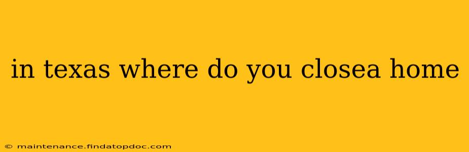 in texas where do you closea home