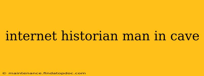 internet historian man in cave