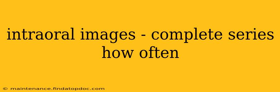intraoral images - complete series how often