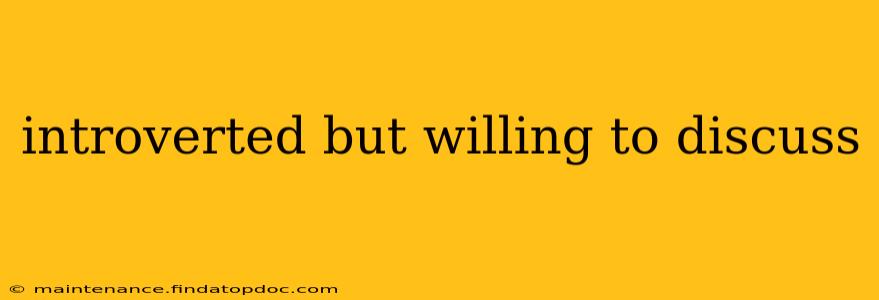 introverted but willing to discuss