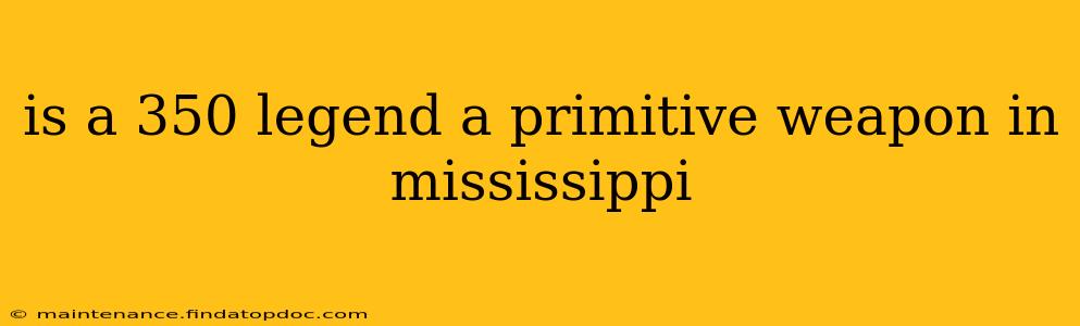 is a 350 legend a primitive weapon in mississippi
