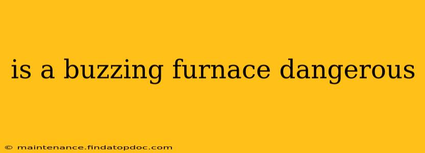 is a buzzing furnace dangerous