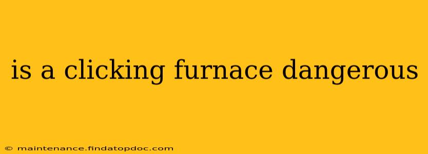 is a clicking furnace dangerous
