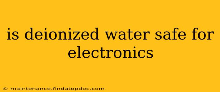 is deionized water safe for electronics