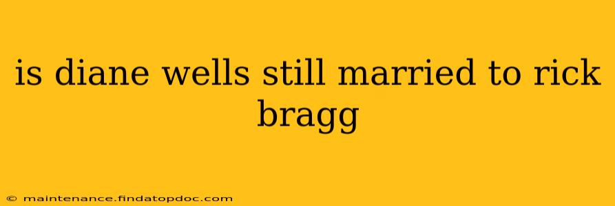 is diane wells still married to rick bragg