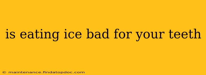 is eating ice bad for your teeth