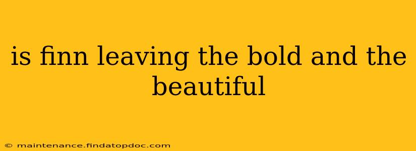 is finn leaving the bold and the beautiful