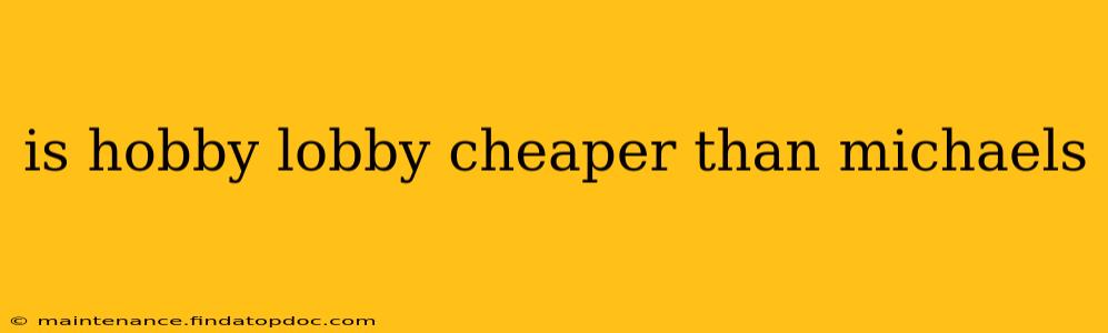 is hobby lobby cheaper than michaels