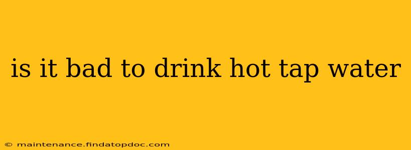 is it bad to drink hot tap water