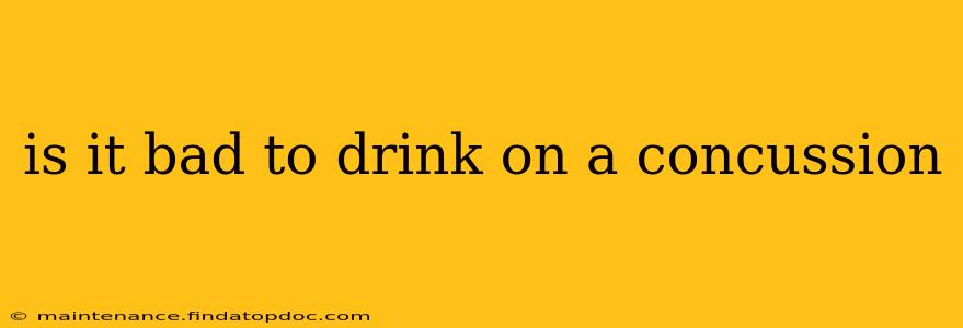 is it bad to drink on a concussion