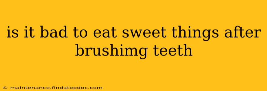 is it bad to eat sweet things after brushimg teeth