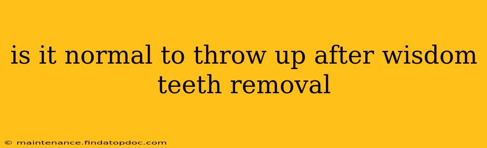 is it normal to throw up after wisdom teeth removal