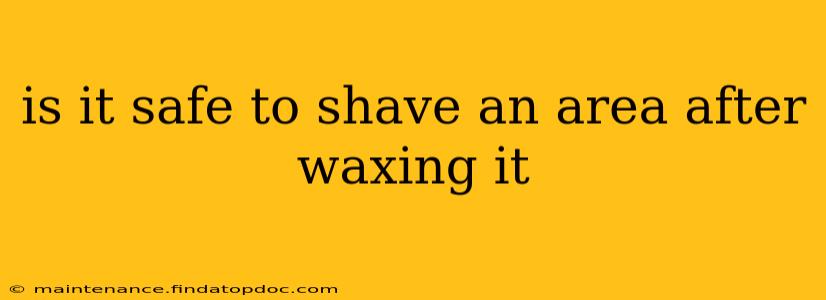 is it safe to shave an area after waxing it