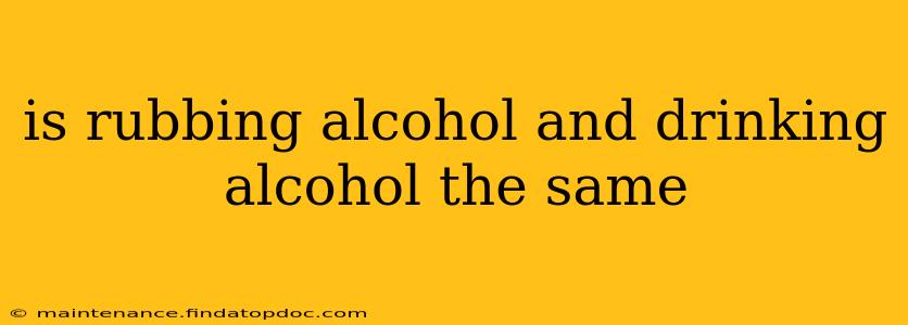 is rubbing alcohol and drinking alcohol the same