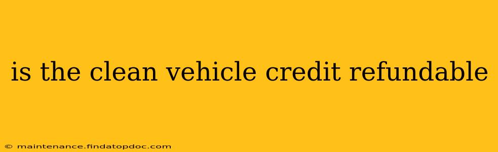 is the clean vehicle credit refundable