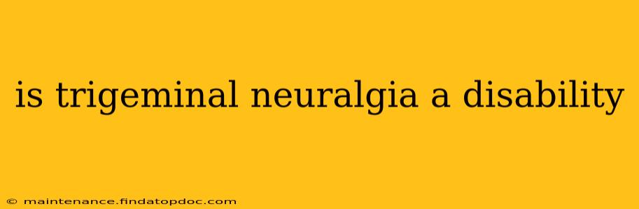 is trigeminal neuralgia a disability