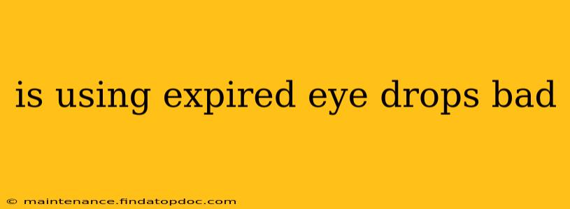 is using expired eye drops bad
