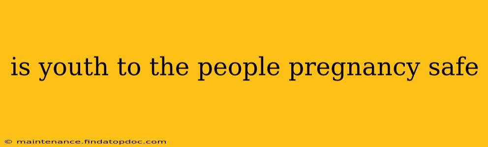 is youth to the people pregnancy safe