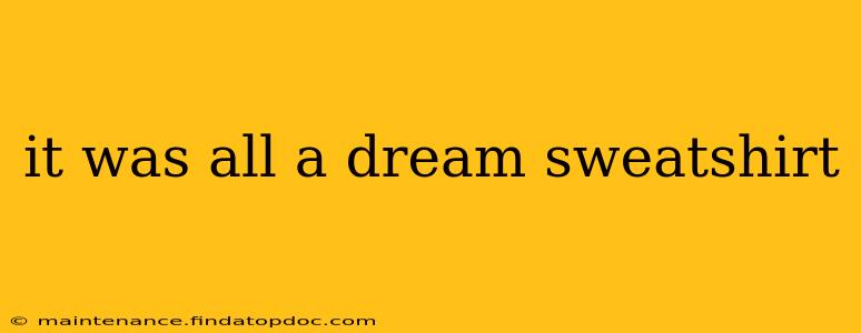 it was all a dream sweatshirt