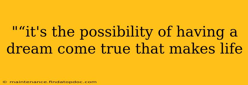 "“it's the possibility of having a dream come true that makes life 