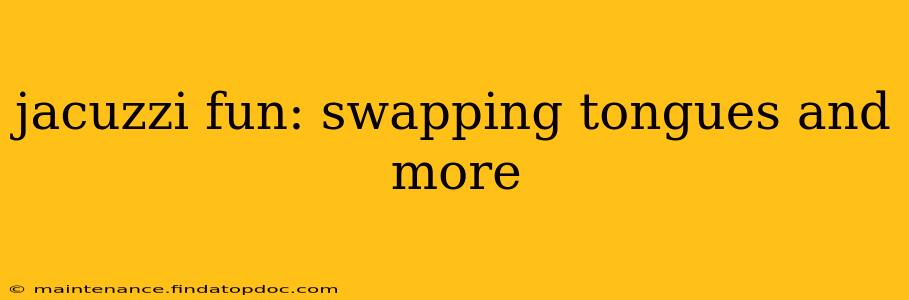 jacuzzi fun: swapping tongues and more jacuzzi fun: swapping tongues and more
