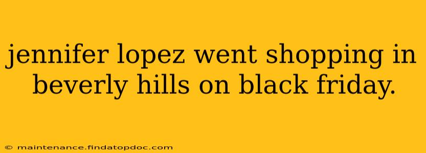 jennifer lopez went shopping in beverly hills on black friday.