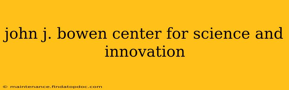 john j. bowen center for science and innovation
