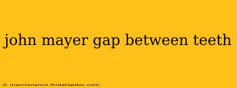 john mayer gap between teeth