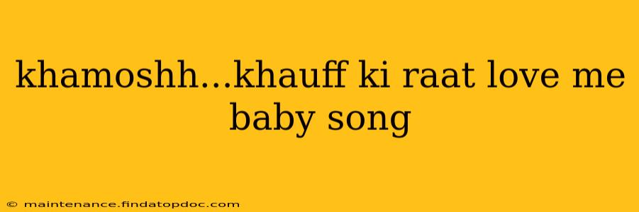 khamoshh...khauff ki raat love me baby song