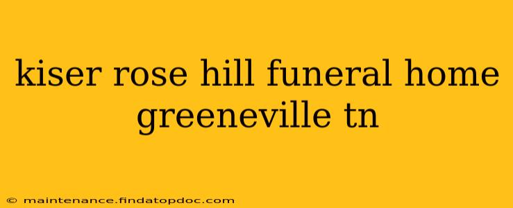 kiser rose hill funeral home greeneville tn