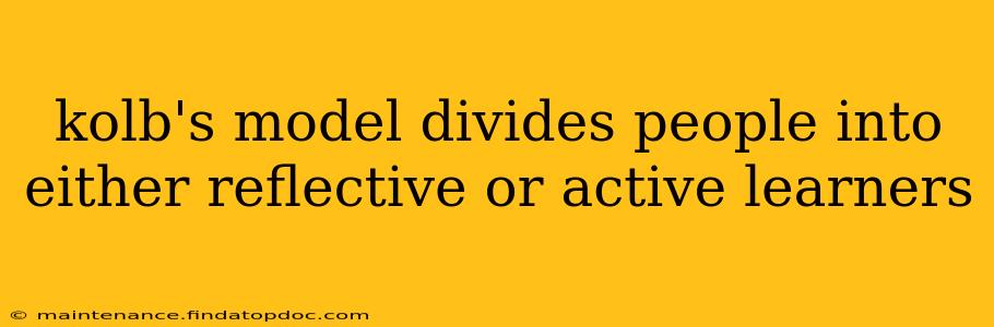 kolb's model divides people into either reflective or active learners