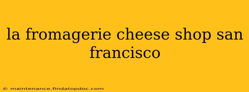 la fromagerie cheese shop san francisco