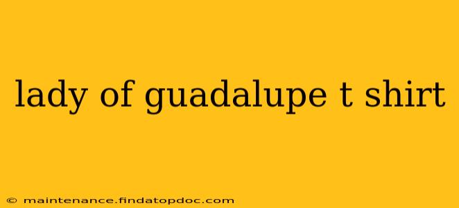 lady of guadalupe t shirt