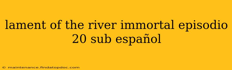 lament of the river immortal episodio 20 sub español