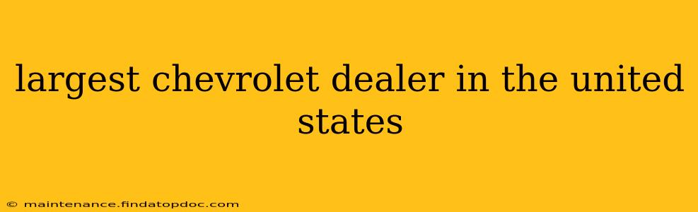 largest chevrolet dealer in the united states