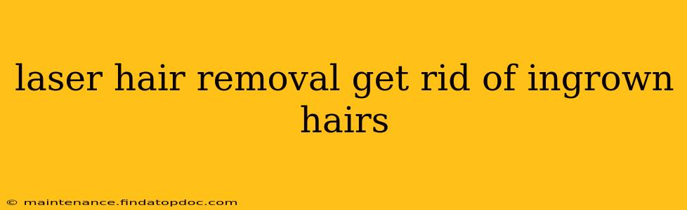 laser hair removal get rid of ingrown hairs