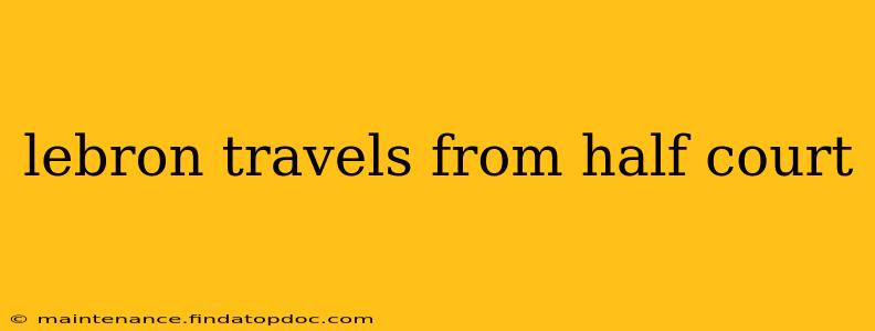 lebron travels from half court