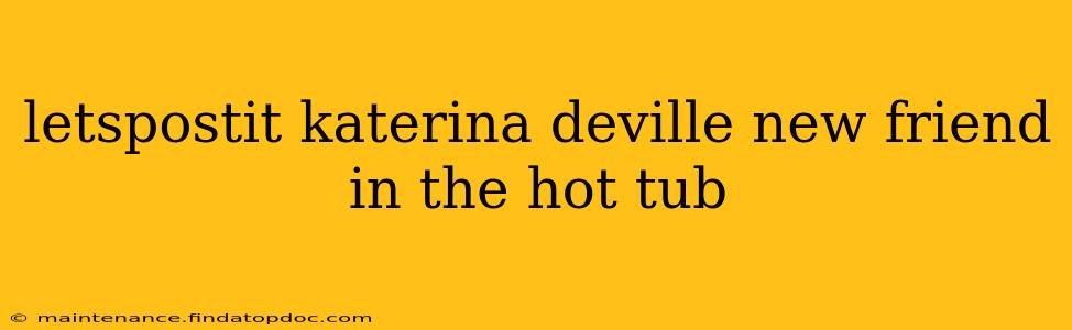 letspostit katerina deville new friend in the hot tub