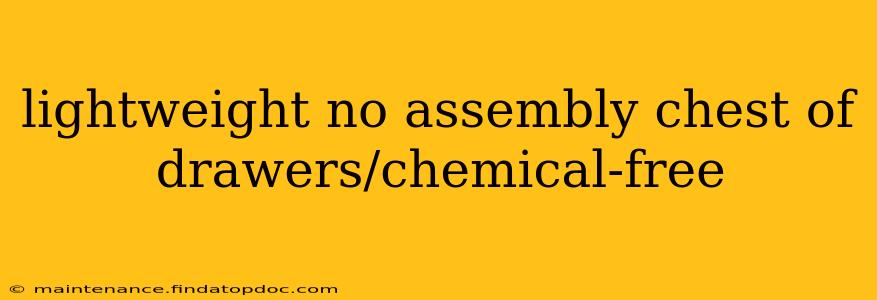 lightweight no assembly chest of drawers/chemical-free