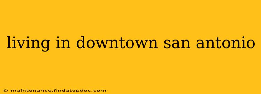 living in downtown san antonio