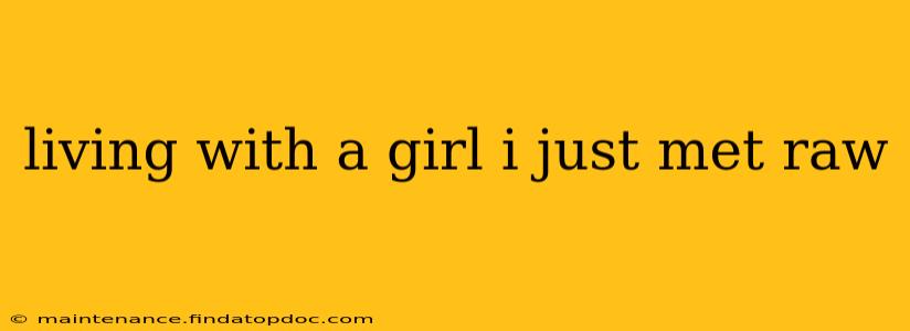 living with a girl i just met raw