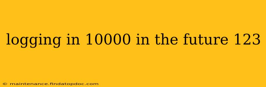 logging in 10000 in the future 123