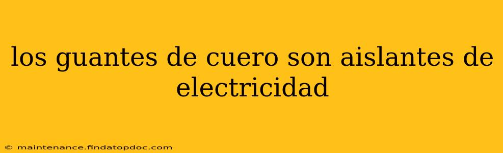 los guantes de cuero son aislantes de electricidad