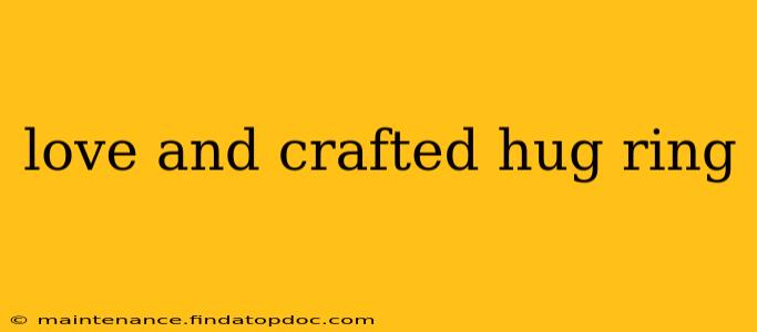 love and crafted hug ring