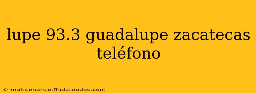 lupe 93.3 guadalupe zacatecas teléfono