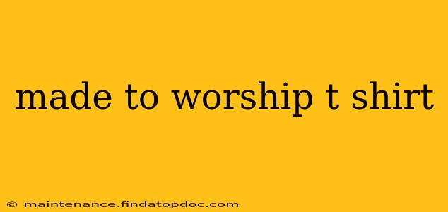 made to worship t shirt