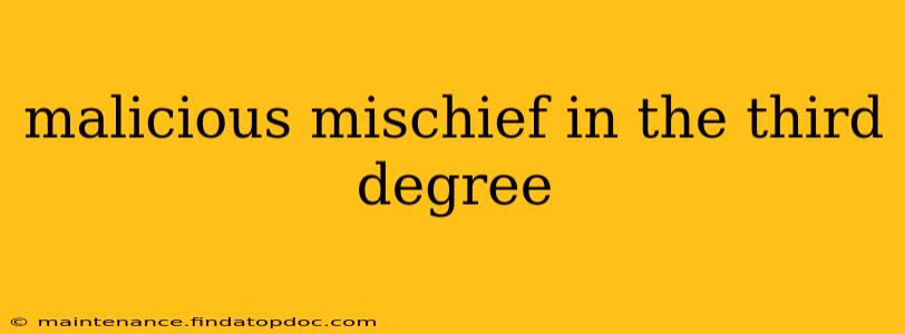 malicious mischief in the third degree