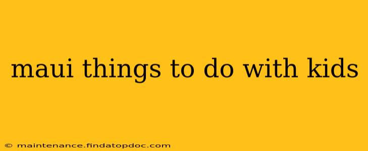 maui things to do with kids