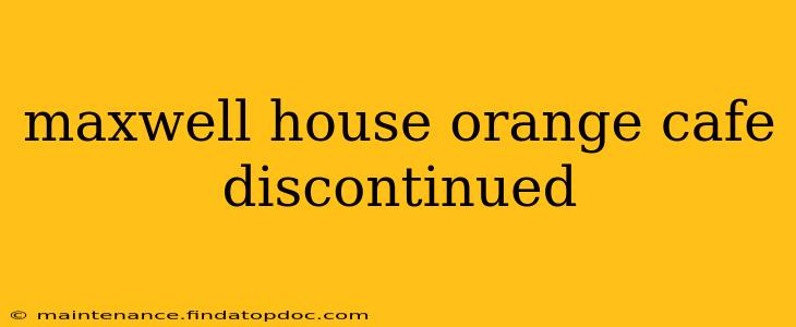 maxwell house orange cafe discontinued