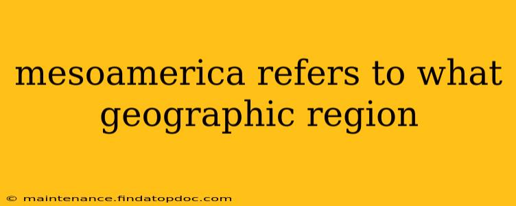 mesoamerica refers to what geographic region